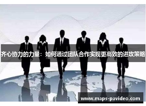 齐心协力的力量：如何通过团队合作实现更高效的进攻策略