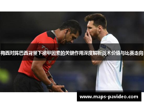 梅西对阵巴西背景下德甲因素的关键作用深度解析战术价值与比赛走向
