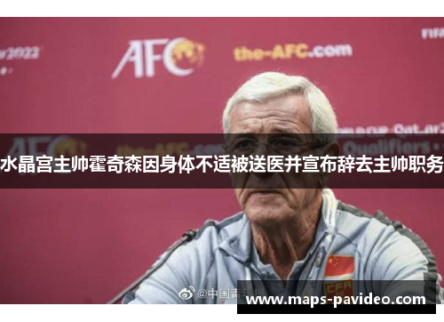 水晶宫主帅霍奇森因身体不适被送医并宣布辞去主帅职务